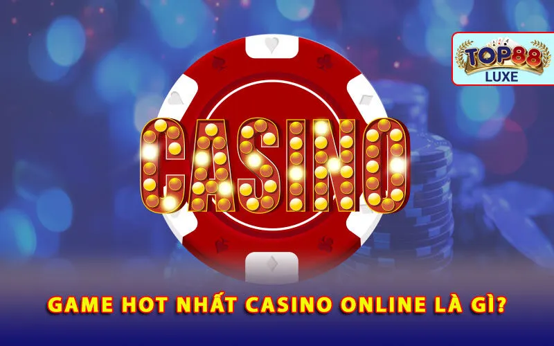 game-hot-nhat-casino-online-la-gi