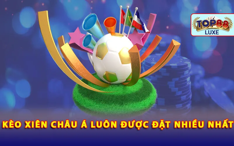 keo-xien-chau-a-luon-duoc-dat-nhieu-nhat