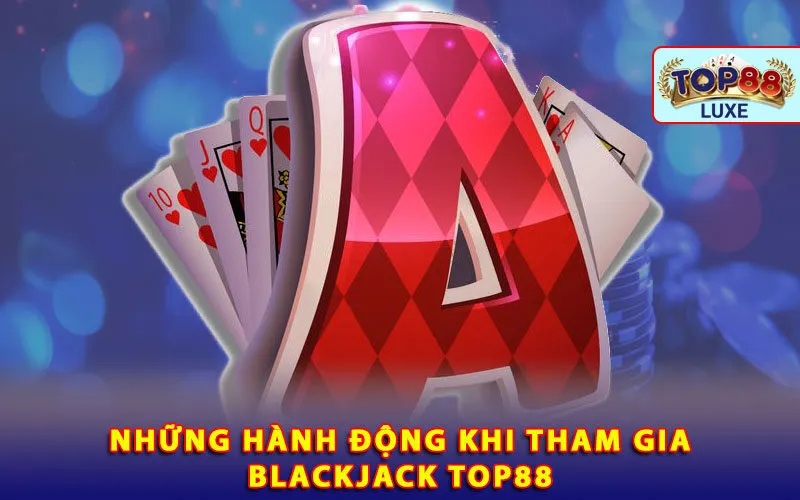 nhung-hanh-dong-khi-tham-gia-blackjack-top88